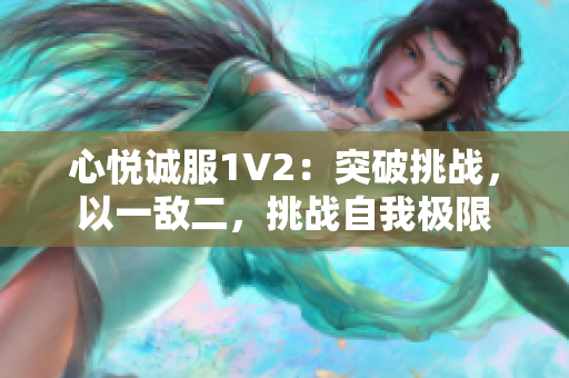 心悦诚服1V2：突破挑战，以一敌二，挑战自我极限
