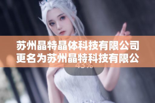 苏州晶特晶体科技有限公司更名为苏州晶特科技有限公司