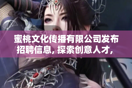 蜜桃文化传播有限公司发布招聘信息, 探索创意人才, 期待与你相遇