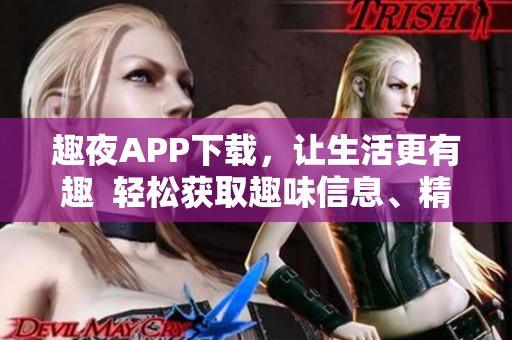 趣夜APP下载，让生活更有趣  轻松获取趣味信息、精彩活动及实用工具