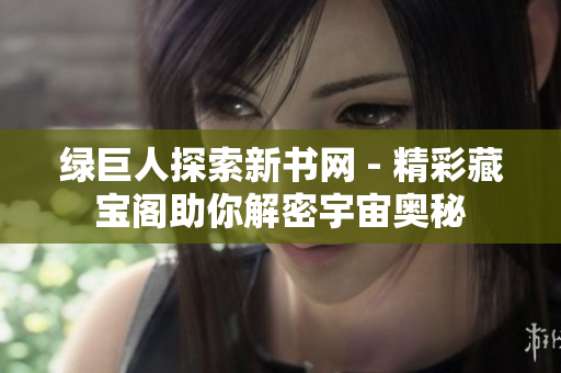 绿巨人探索新书网 - 精彩藏宝阁助你解密宇宙奥秘