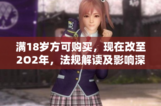 满18岁方可购买，现在改至2O2年，法规解读及影响深度解析