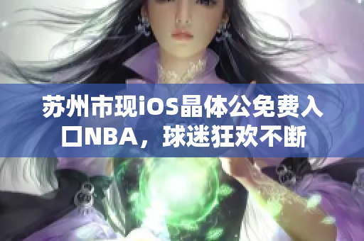 苏州市现iOS晶体公免费入口NBA，球迷狂欢不断