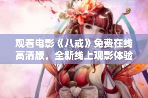 观看电影《八戒》免费在线高清版，全新线上观影体验！