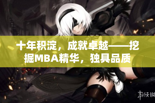 十年积淀，成就卓越——挖掘MBA精华，独具品质
