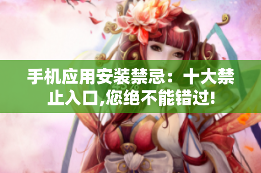 手机应用安装禁忌：十大禁止入口,您绝不能错过!