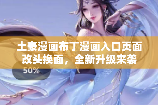 土豪漫画布丁漫画入口页面改头换面，全新升级来袭