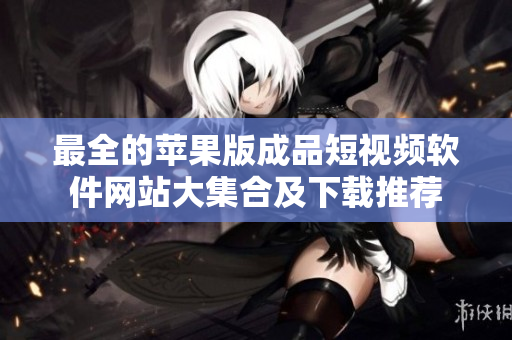 最全的苹果版成品短视频软件网站大集合及下载推荐