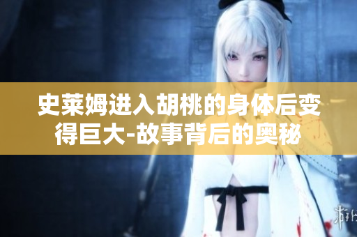 史莱姆进入胡桃的身体后变得巨大-故事背后的奥秘