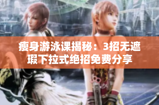 瘦身游泳课揭秘：3招无遮瑕下拉式绝招免费分享