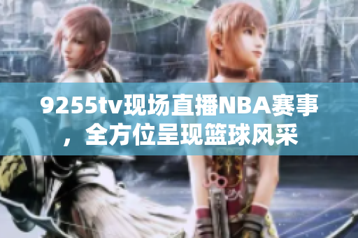 9255tv现场直播NBA赛事，全方位呈现篮球风采