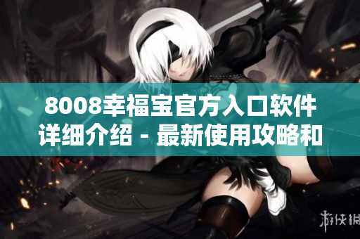 8008幸福宝官方入口软件详细介绍 - 最新使用攻略和功能介绍
