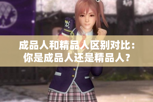 成品人和精品人区别对比：你是成品人还是精品人？