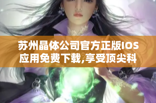 苏州晶体公司官方正版IOS应用免费下载,享受顶尖科技之美