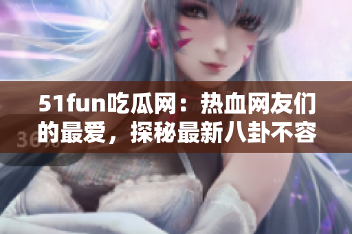 51fun吃瓜网：热血网友们的最爱，探秘最新八卦不容错过!