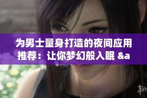 为男士量身打造的夜间应用推荐：让你梦幻般入眠 & 确保良好睡眠的最佳APP