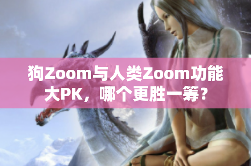 狗Zoom与人类Zoom功能大PK，哪个更胜一筹？