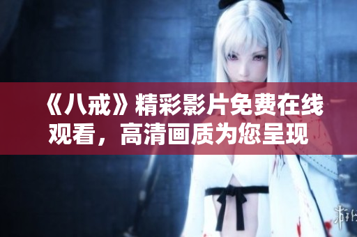 《八戒》精彩影片免费在线观看，高清画质为您呈现