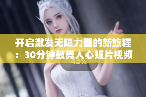 开启激发无限力量的新旅程：30分钟鼓舞人心短片视频素材震撼呈现