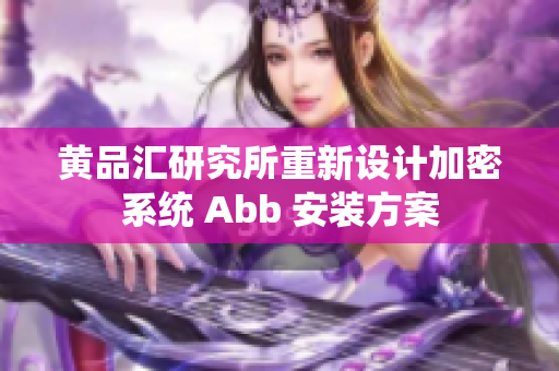 黄品汇研究所重新设计加密系统 Abb 安装方案