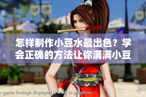 怎样制作小豆水最出色？学会正确的方法让你满满小豆水！