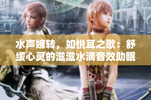 水声婉转，如悦耳之歌：舒缓心灵的滋滋水滴音效助眠文章