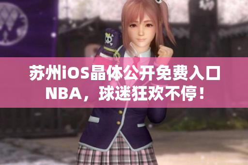 苏州iOS晶体公开免费入口NBA，球迷狂欢不停！
