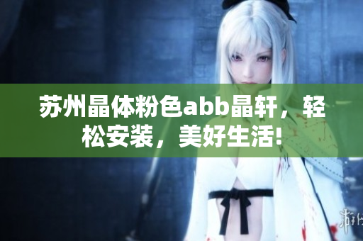 苏州晶体粉色abb晶轩，轻松安装，美好生活!