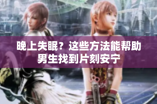 晚上失眠？这些方法能帮助男生找到片刻安宁