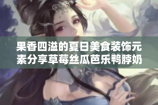 果香四溢的夏日美食装饰元素分享草莓丝瓜芭乐鸭脖奶茶
