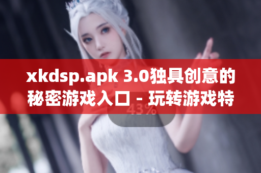 xkdsp.apk 3.0独具创意的秘密游戏入口 - 玩转游戏特色
