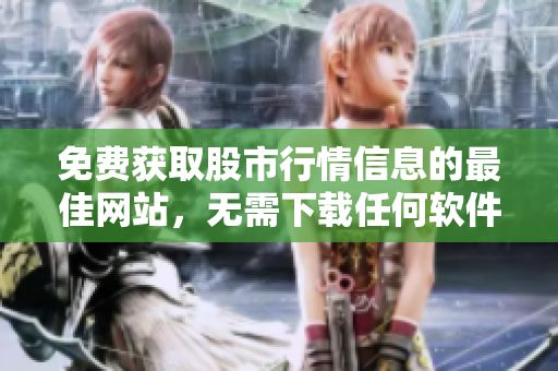 免费获取股市行情信息的最佳网站，无需下载任何软件