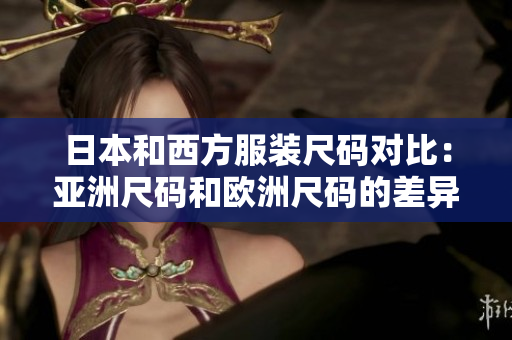 日本和西方服装尺码对比：亚洲尺码和欧洲尺码的差异