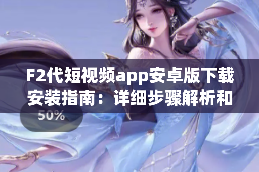 F2代短视频app安卓版下载安装指南：详细步骤解析和使用技巧
