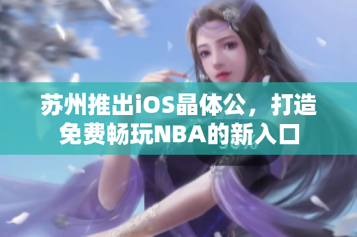 苏州推出iOS晶体公，打造免费畅玩NBA的新入口