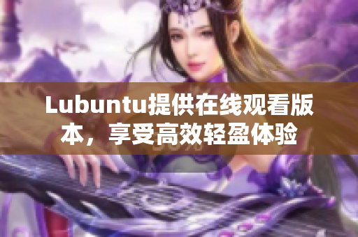 Lubuntu提供在线观看版本，享受高效轻盈体验
