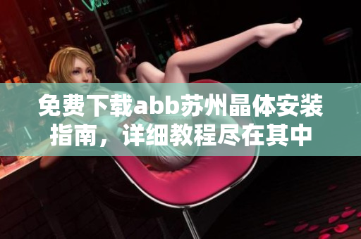 免费下载abb苏州晶体安装指南，详细教程尽在其中