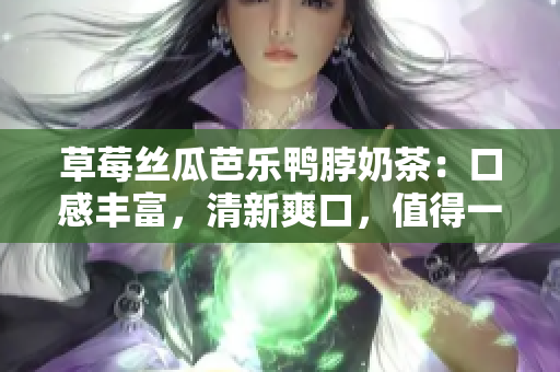 草莓丝瓜芭乐鸭脖奶茶：口感丰富，清新爽口，值得一试！