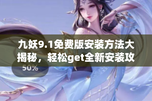 九妖9.1免费版安装方法大揭秘，轻松get全新安装攻略
