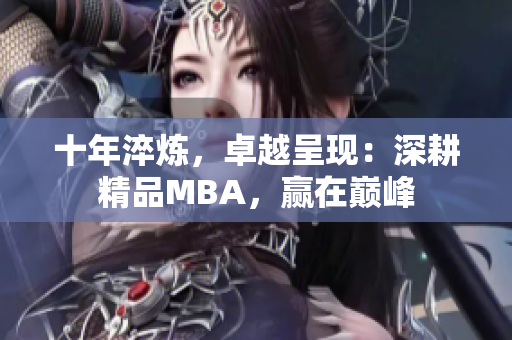 十年淬炼，卓越呈现：深耕精品MBA，赢在巅峰