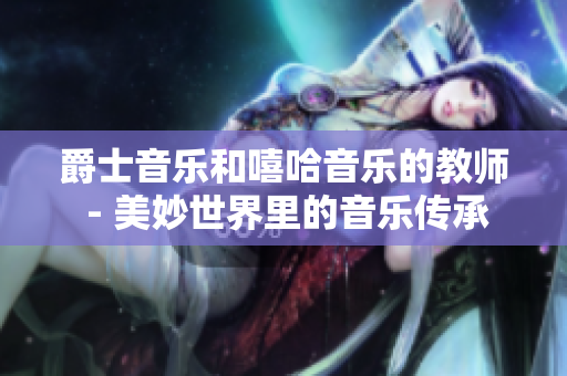 爵士音乐和嘻哈音乐的教师 - 美妙世界里的音乐传承