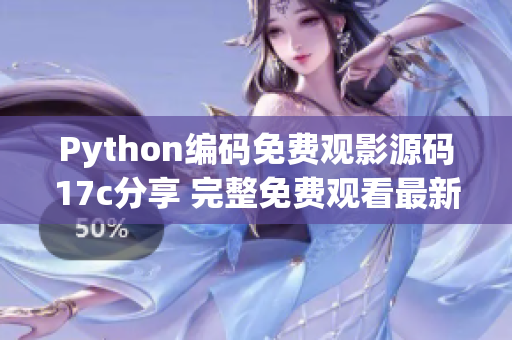 Python编码免费观影源码17c分享 完整免费观看最新电影!