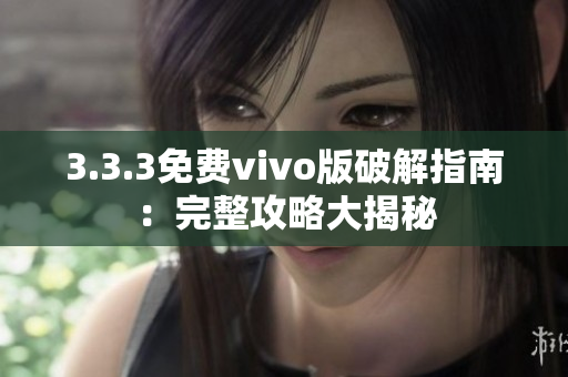 3.3.3免费vivo版破解指南：完整攻略大揭秘