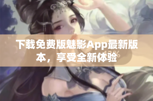 下载免费版魅影App最新版本，享受全新体验