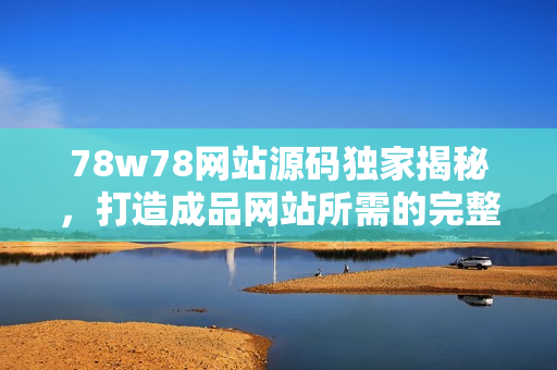 78w78网站源码独家揭秘，打造成品网站所需的完整指南