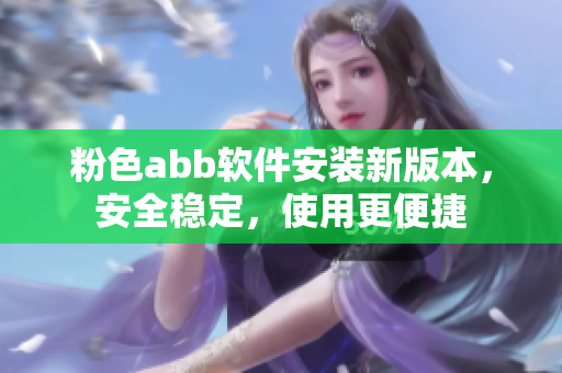 粉色abb软件安装新版本，安全稳定，使用更便捷