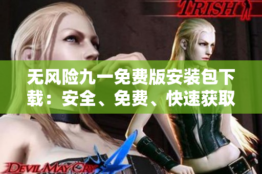 无风险九一免费版安装包下载：安全、免费、快速获取