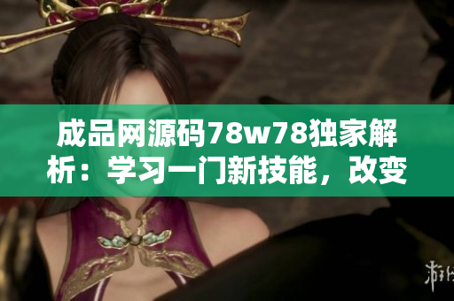成品网源码78w78独家解析：学习一门新技能，改变生活的可能性