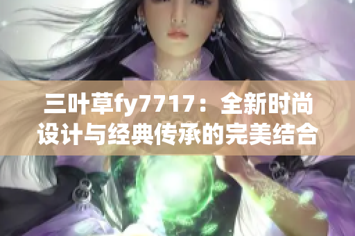 三叶草fy7717：全新时尚设计与经典传承的完美结合