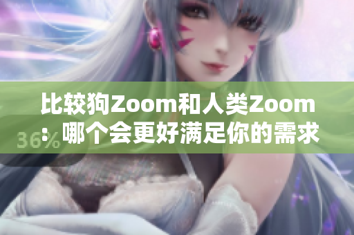 比较狗Zoom和人类Zoom：哪个会更好满足你的需求？